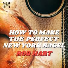 How To Make The Perfect New York Bagel” by Rob Hart